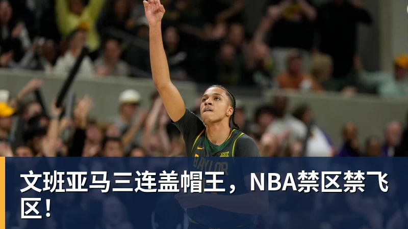 文班亚马三连盖帽王,NBA禁区禁飞区!