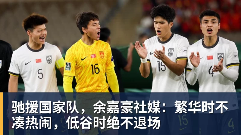 开运体育驰援国家队,余嘉豪社媒:繁华时不凑热闹,低谷时绝不退场