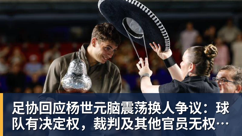 足协回应杨世元脑震荡换人争议：球队有决定权，裁判及其他官员无权鉴定和干涉