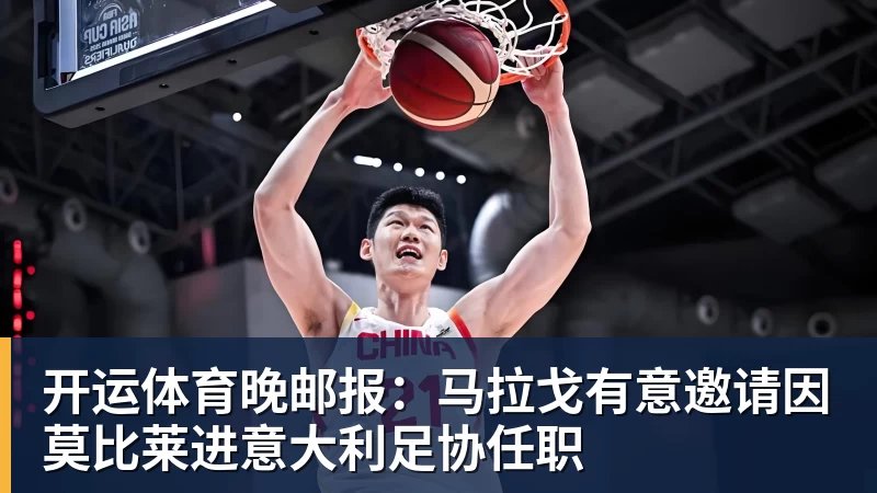 开运体育晚邮报：马拉戈有意邀请因莫比莱进意大利足协任职