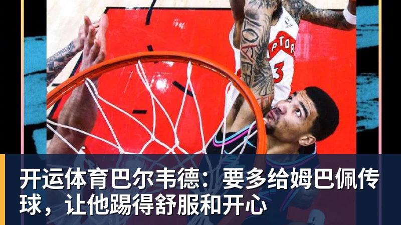 开运体育巴尔韦德：要多给姆巴佩传球，让他踢得舒服和开心