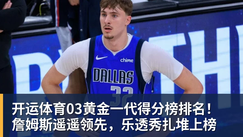 开运体育03黄金一代得分榜排名！詹姆斯遥遥领先，乐透秀扎堆上榜