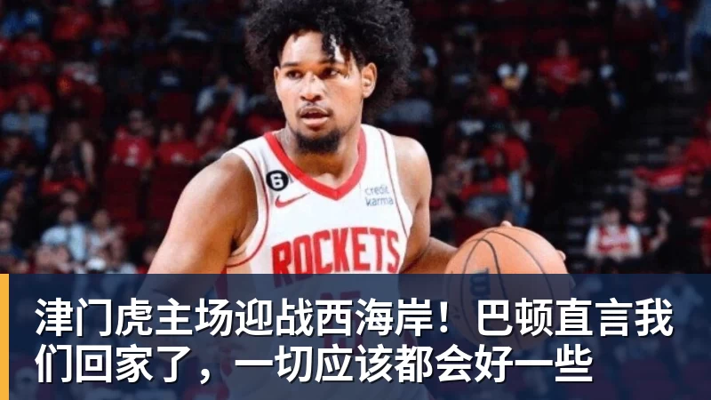 津门虎主场迎战西海岸!巴顿直言我们回家了,一切应该都会好一些