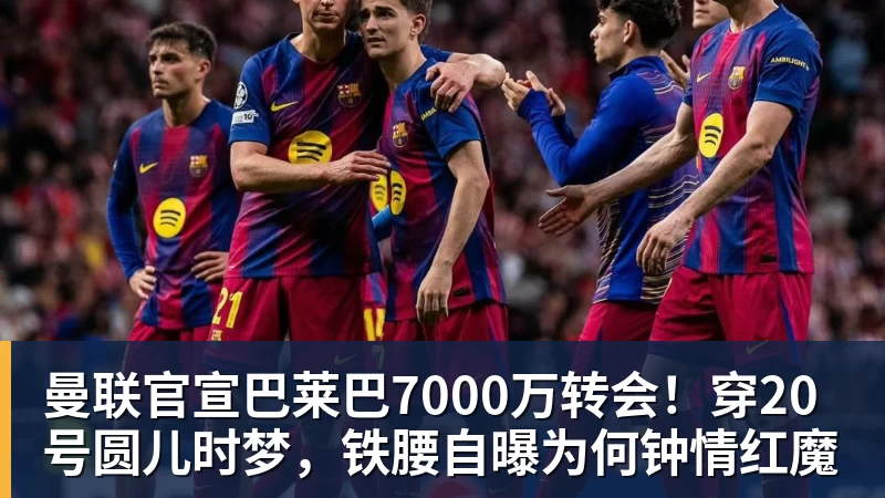 开运体育曼联官宣巴莱巴7000万转会！穿20号圆儿时梦，铁腰自曝为何钟情红魔