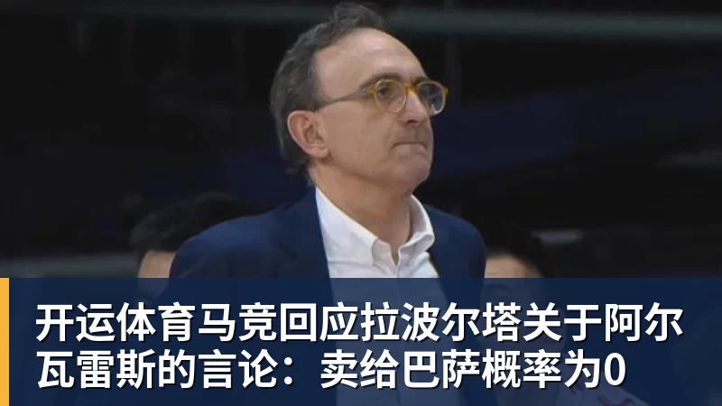 开运体育马竞回应拉波尔塔关于阿尔瓦雷斯的言论：卖给巴萨概率为0