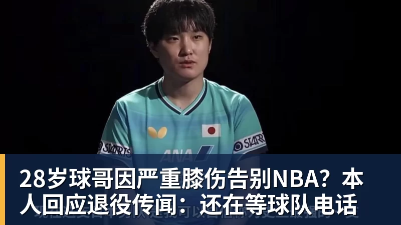 28岁球哥因严重膝伤告别NBA？本人回应退役传闻：还在等球队电话