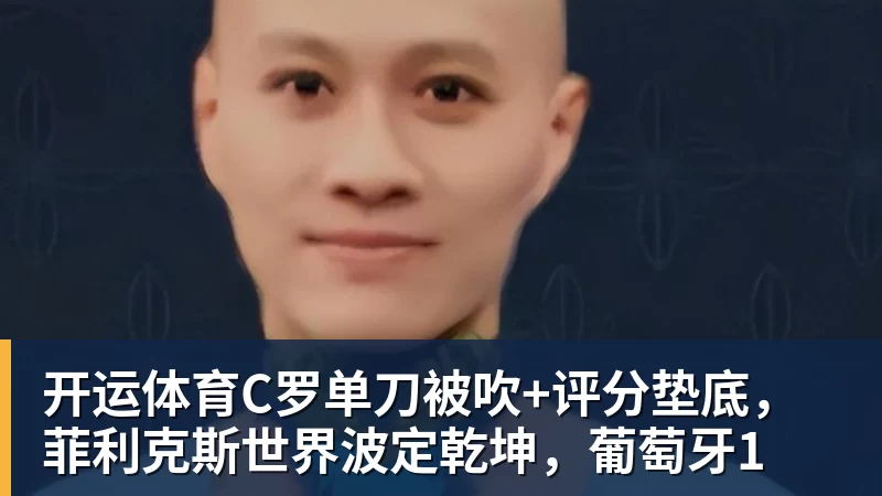 开运体育C罗单刀被吹+评分垫底，菲利克斯世界波定乾坤，葡萄牙1