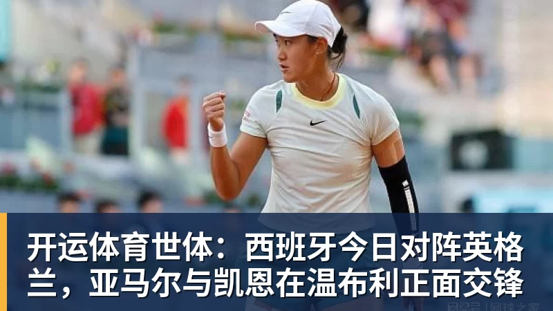 开运体育世体：西班牙今日对阵英格兰，亚马尔与凯恩在温布利正面交锋
