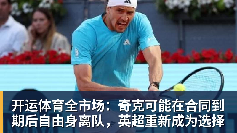 开运体育全市场:奇克可能在合同到期后自由身离队,英超重新成为选择
