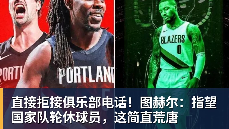 直接拒接俱乐部电话!图赫尔:指望国家队轮休球员,这简直荒唐