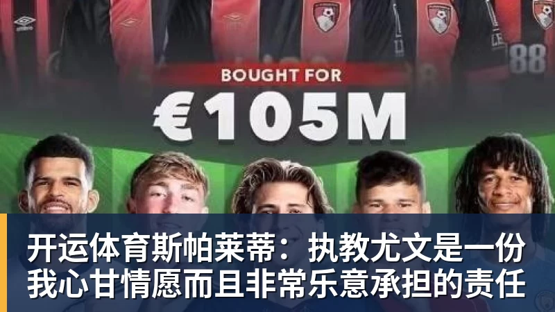 开运体育斯帕莱蒂:执教尤文是一份我心甘情愿而且非常乐意承担的责任