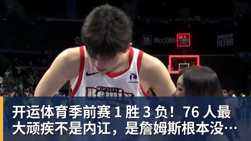 开运体育季前赛 1 胜 3 负！76 人最大顽疾不是内讧，是詹姆斯根本没发力